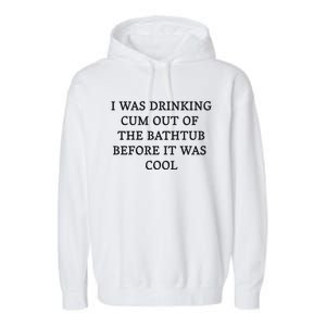 I Was Drinking Cum Out Of The Bathtub Before It Was Cool Garment-Dyed Fleece Hoodie