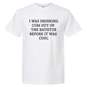 I Was Drinking Cum Out Of The Bathtub Before It Was Cool Garment-Dyed Heavyweight T-Shirt