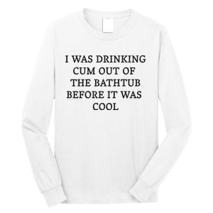 I Was Drinking Cum Out Of The Bathtub Before It Was Cool Long Sleeve Shirt