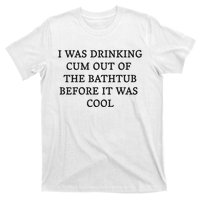 I Was Drinking Cum Out Of The Bathtub Before It Was Cool T-Shirt