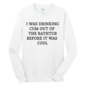 I Was Drinking Cum Out Of The Bathtub Before It Was Cool Tall Long Sleeve T-Shirt