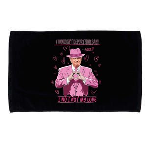 I WouldnT Deport You Baby I No I Not My Love Funny Donald Trump Valentine Microfiber Hand Towel