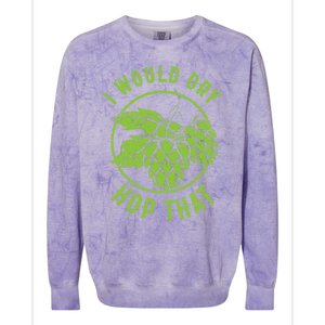 I Would Dry Hop That Craft Beer Brewing Ipa Hops Gift Colorblast Crewneck Sweatshirt