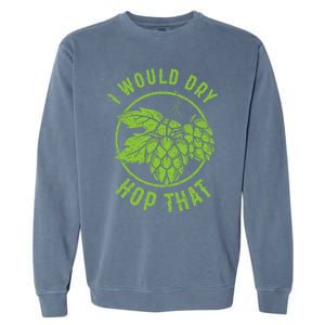 I Would Dry Hop That Craft Beer Brewing Ipa Hops Gift Garment-Dyed Sweatshirt