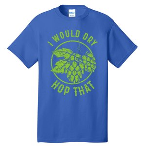 I Would Dry Hop That Craft Beer Brewing Ipa Hops Gift Tall T-Shirt