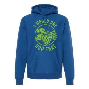 I Would Dry Hop That Craft Beer Brewing Ipa Hops Gift Premium Hoodie