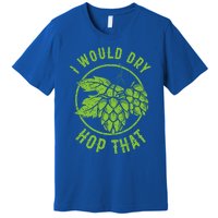 I Would Dry Hop That Craft Beer Brewing Ipa Hops Gift Premium T-Shirt