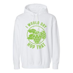 I Would Dry Hop That Craft Beer Brewing Ipa Hops Gift Garment-Dyed Fleece Hoodie