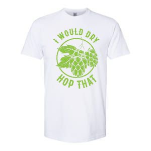 I Would Dry Hop That Craft Beer Brewing Ipa Hops Gift Softstyle CVC T-Shirt