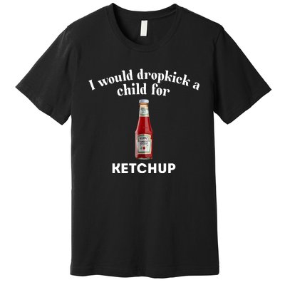 I Would Dropkick A Child Premium T-Shirt