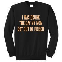 I Was Drunk The Day My Mom Got Out Of Prison Sweatshirt