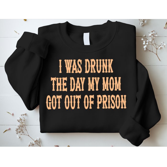 I Was Drunk The Day My Mom Got Out Of Prison Sweatshirt