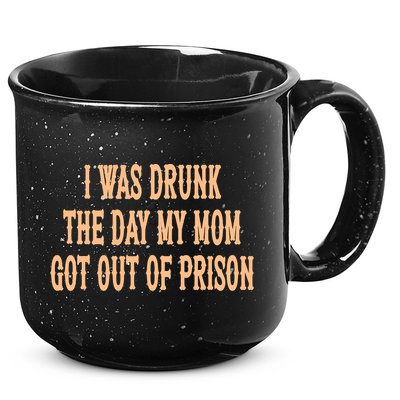 I Was Drunk The Day My Mom Got Out Of Prison 15oz Campfire Ceramic Mug