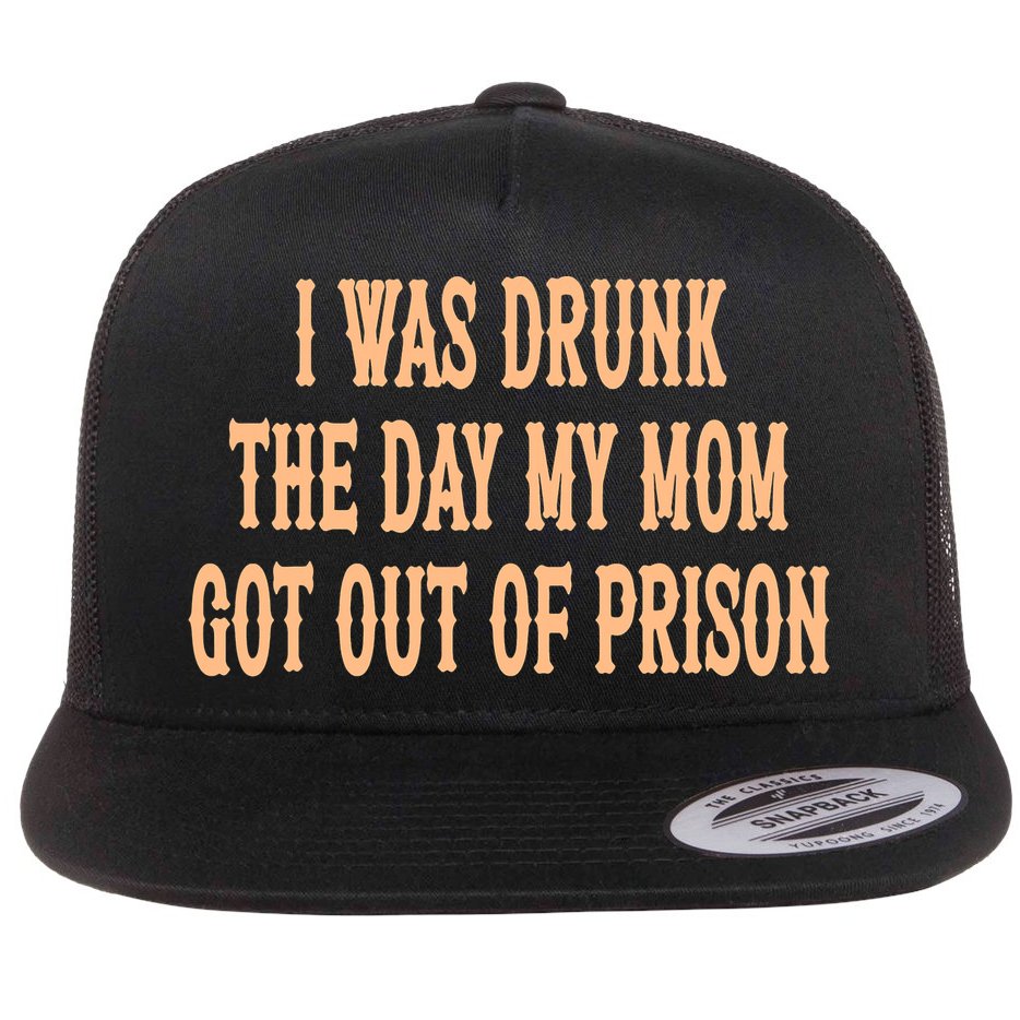 I Was Drunk The Day My Mom Got Out Of Prison Flat Bill Trucker Hat