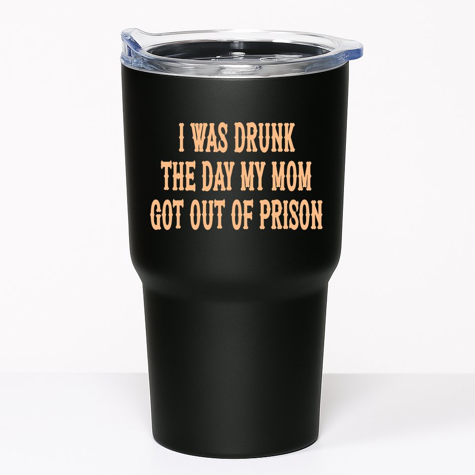 I Was Drunk The Day My Mom Got Out Of Prison Tumbler