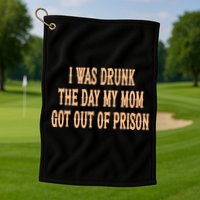 I Was Drunk The Day My Mom Got Out Of Prison Golf Towel