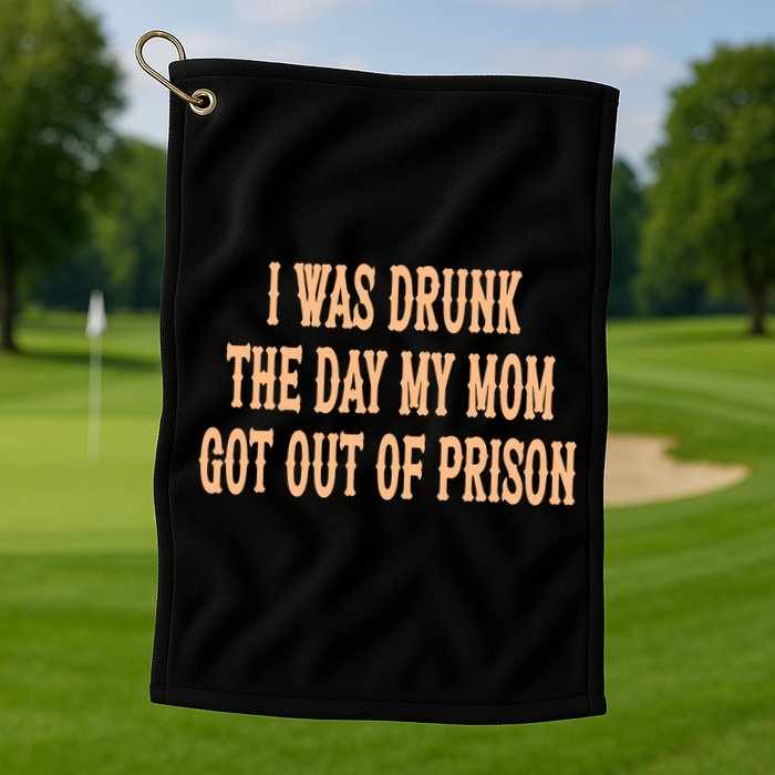 I Was Drunk The Day My Mom Got Out Of Prison Golf Towel