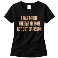 I Was Drunk The Day My Mom Got Out Of Prison Womens T-Shirt