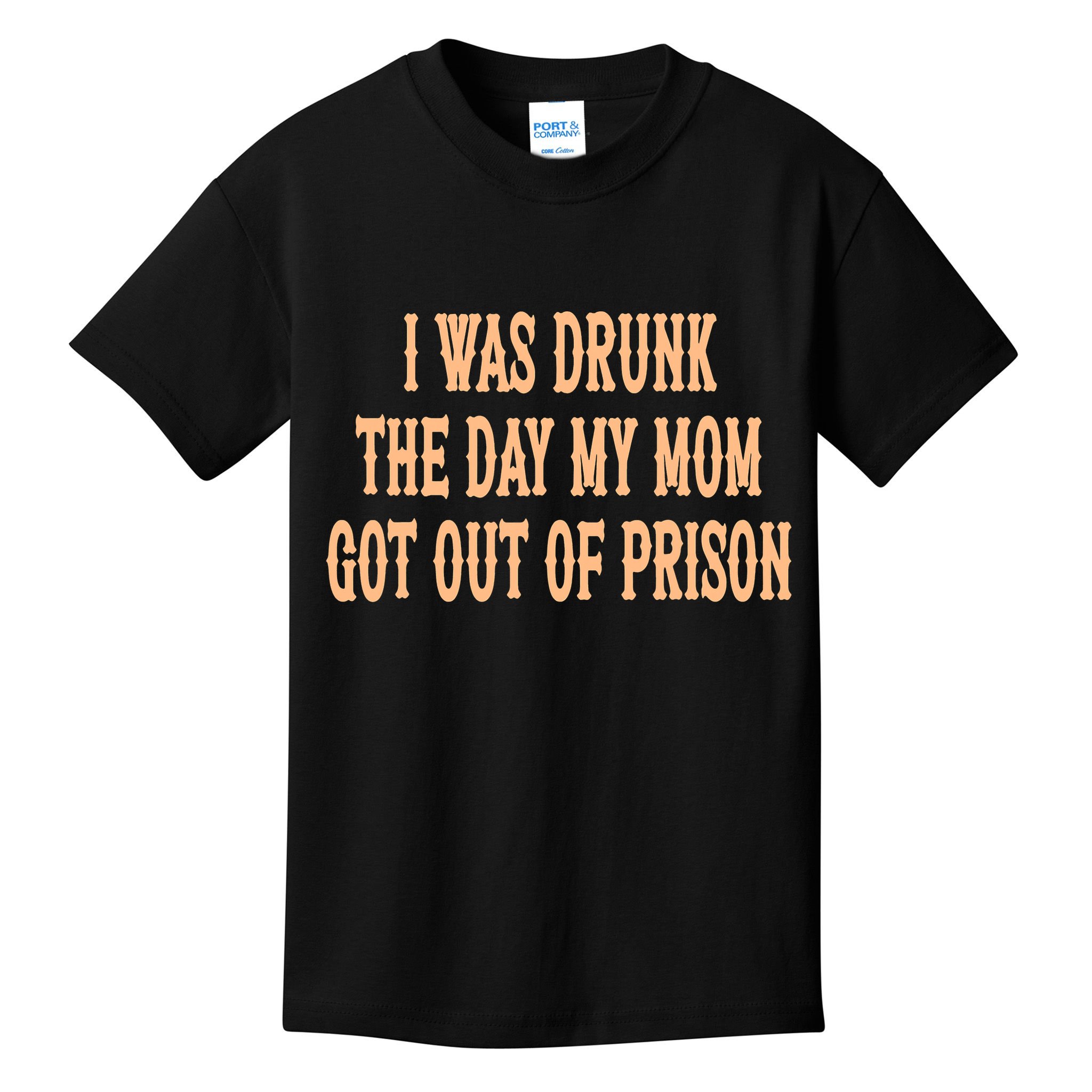 I Was Drunk The Day My Mom Got Out Of Prison Kids T-Shirt