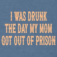 I Was Drunk The Day My Mom Got Out Of Prison Garment-Dyed Sweatshirt