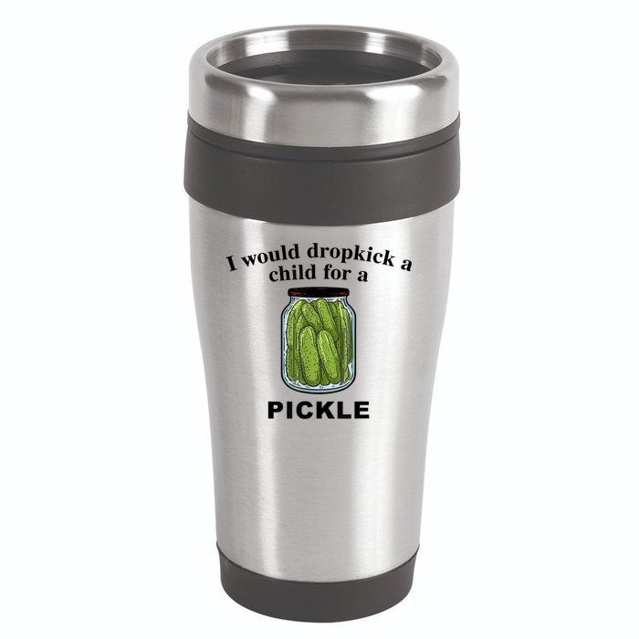 I Would Dropkick A Child For A Pickle Gift 16oz Travel Tumbler