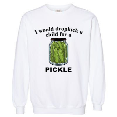I Would Dropkick A Child For A Pickle Gift Garment-Dyed Sweatshirt