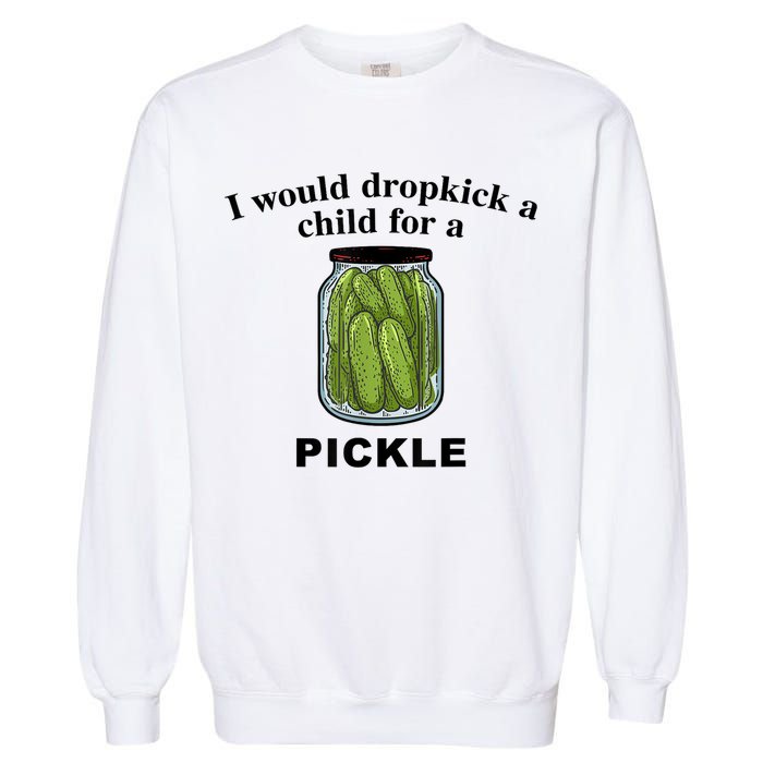 I Would Dropkick A Child For A Pickle Gift Garment-Dyed Sweatshirt