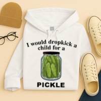 I Would Dropkick A Child For A Pickle Gift Hoodie