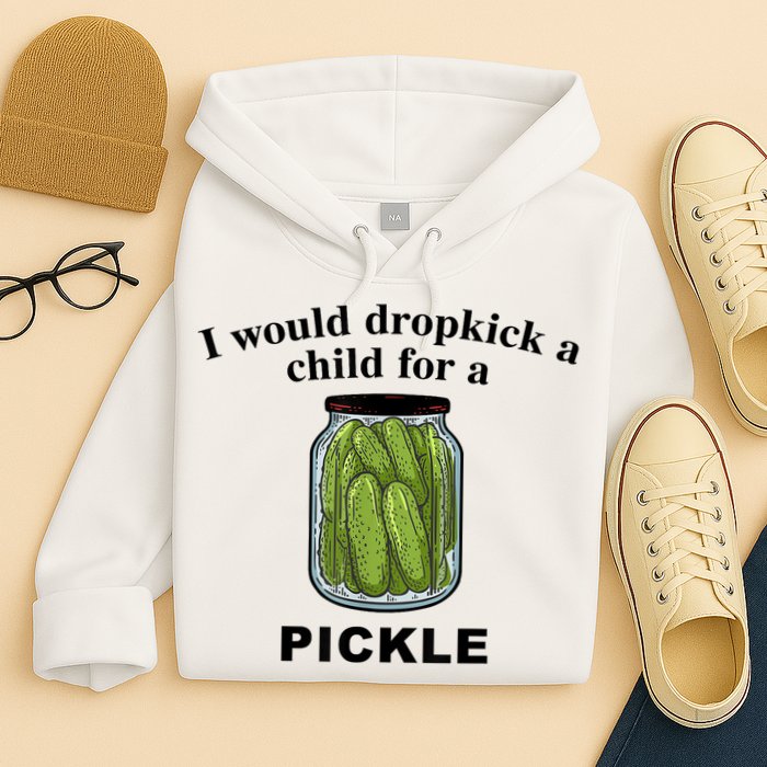 I Would Dropkick A Child For A Pickle Gift Hoodie