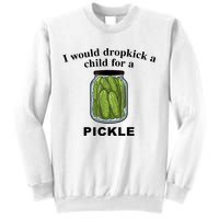 I Would Dropkick A Child For A Pickle Gift Sweatshirt