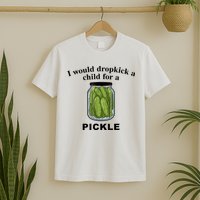 I Would Dropkick A Child For A Pickle Gift T-Shirt