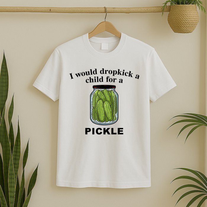 I Would Dropkick A Child For A Pickle Gift T-Shirt
