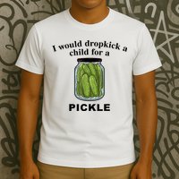 I Would Dropkick A Child For A Pickle Gift T-Shirt