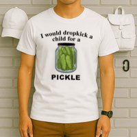I Would Dropkick A Child For A Pickle Gift T-Shirt