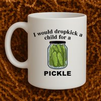 I Would Dropkick A Child For A Pickle Gift Mug