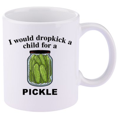 I Would Dropkick A Child For A Pickle Gift 11oz C Handle Ceramic Mug