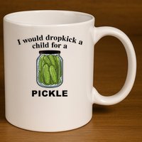 I Would Dropkick A Child For A Pickle Gift 11oz C Handle Ceramic Mug