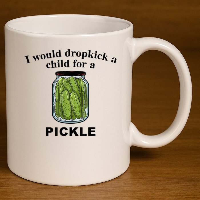 I Would Dropkick A Child For A Pickle Gift 11oz C Handle Ceramic Mug