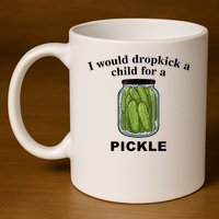 I Would Dropkick A Child For A Pickle Gift 11oz C Handle Ceramic Mug