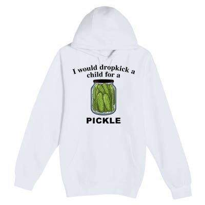 I Would Dropkick A Child For A Pickle Gift Premium Pullover Hoodie