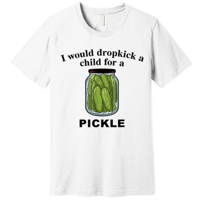 I Would Dropkick A Child For A Pickle Gift Premium T-Shirt