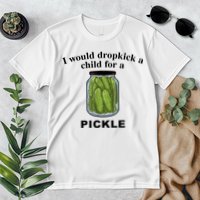I Would Dropkick A Child For A Pickle Gift Premium T-Shirt