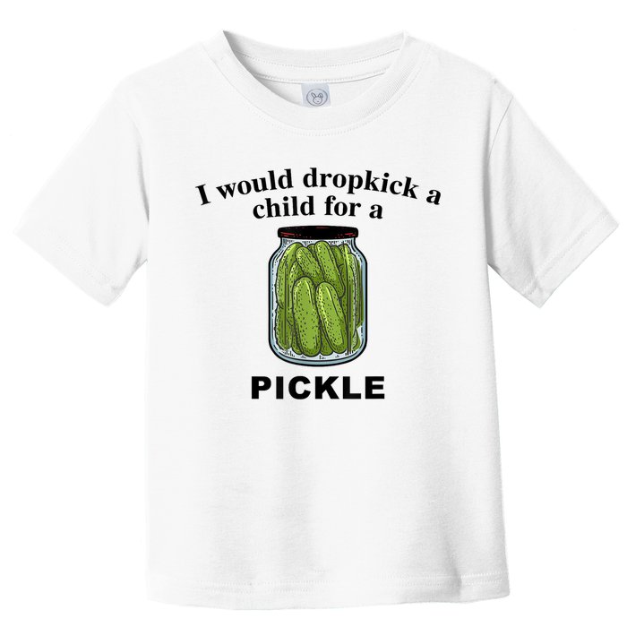 I Would Dropkick A Child For A Pickle Gift Toddler T-Shirt