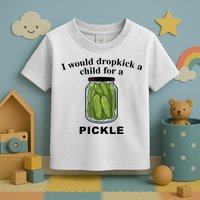 I Would Dropkick A Child For A Pickle Gift Toddler T-Shirt