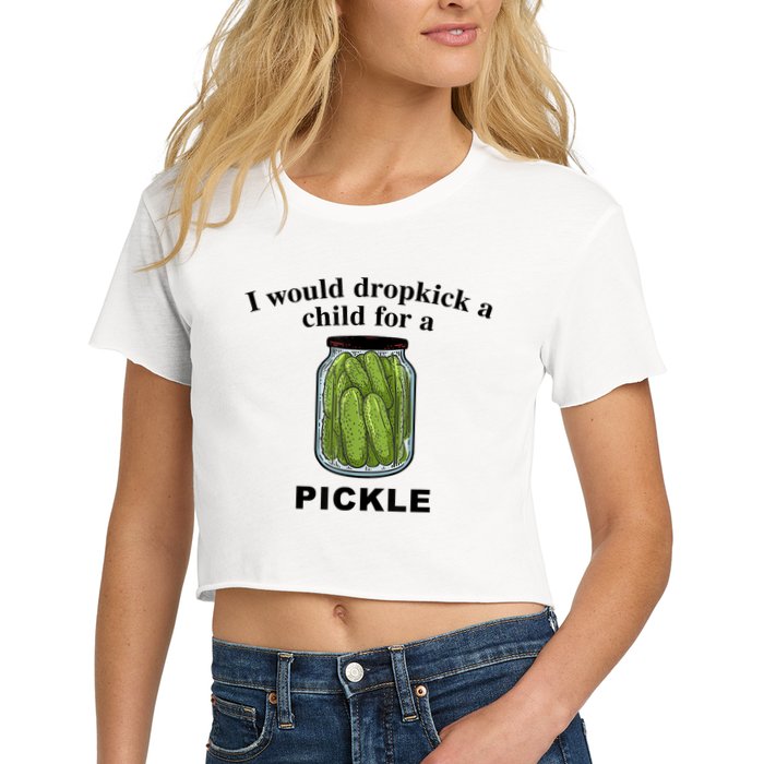 I Would Dropkick A Child For A Pickle Gift Crop Top