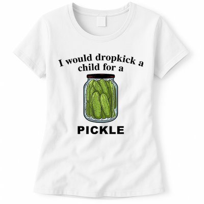 I Would Dropkick A Child For A Pickle Gift Womens T-Shirt