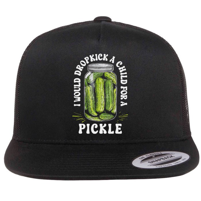 I Would Dropkick A Child For A Pickle Funny Pickle Lover Flat Bill Trucker Hat
