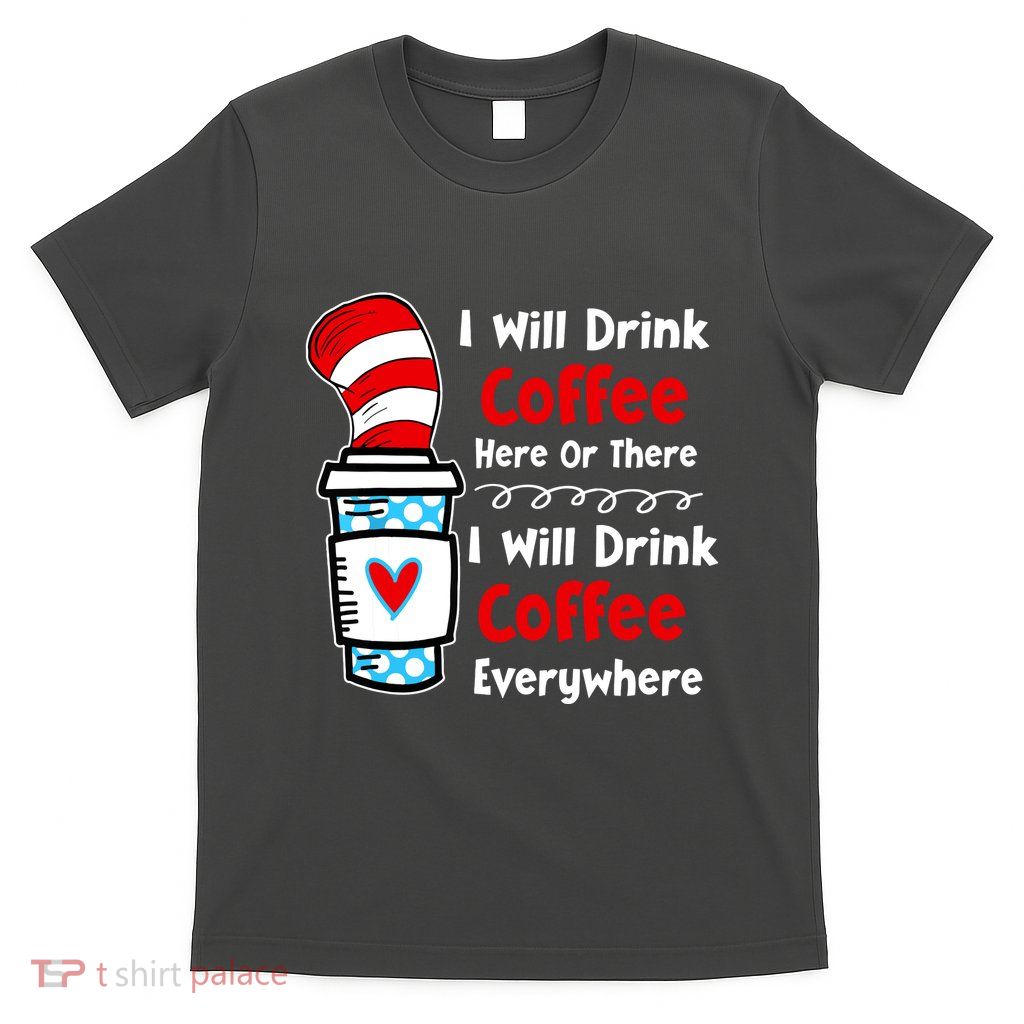 I Will Drink Coffee Here Or There Funny Teacher Teaching T-Shirt
