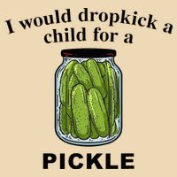 I Would Dropkick A Child For A Pickle Bag