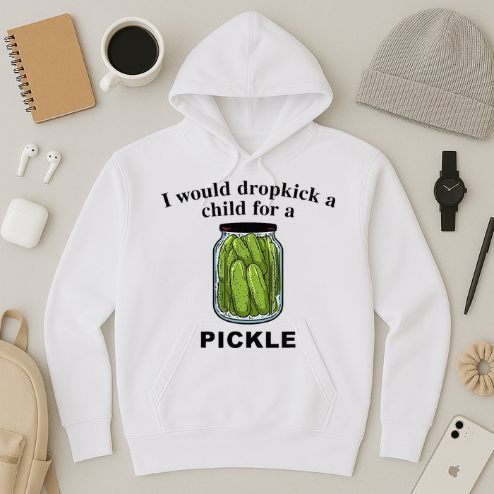 I Would Dropkick A Child For A Pickle Hoodie